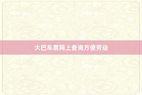 大巴车票网上查询方便劳动