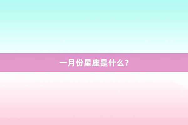 一月份星座是什么？