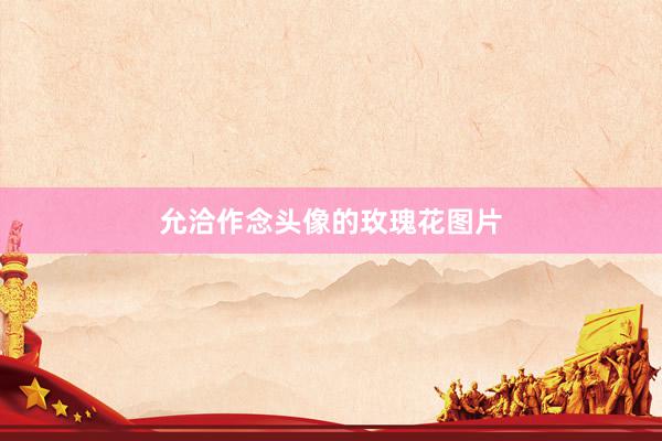 允洽作念头像的玫瑰花图片