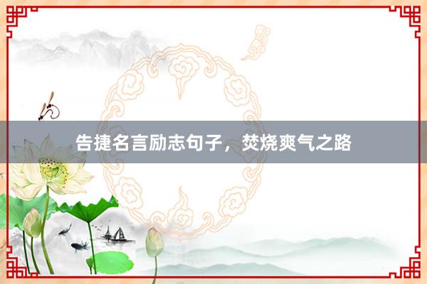 告捷名言励志句子，焚烧爽气之路